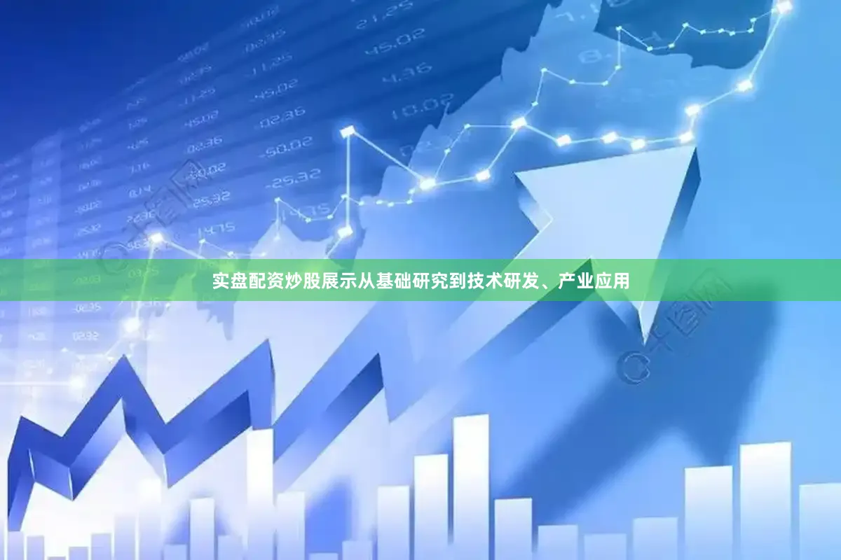 实盘配资炒股展示从基础研究到技术研发、产业应用