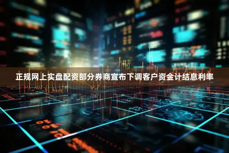 正规网上实盘配资部分券商宣布下调客户资金计结息利率