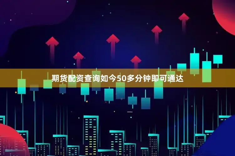 期货配资查询如今50多分钟即可通达