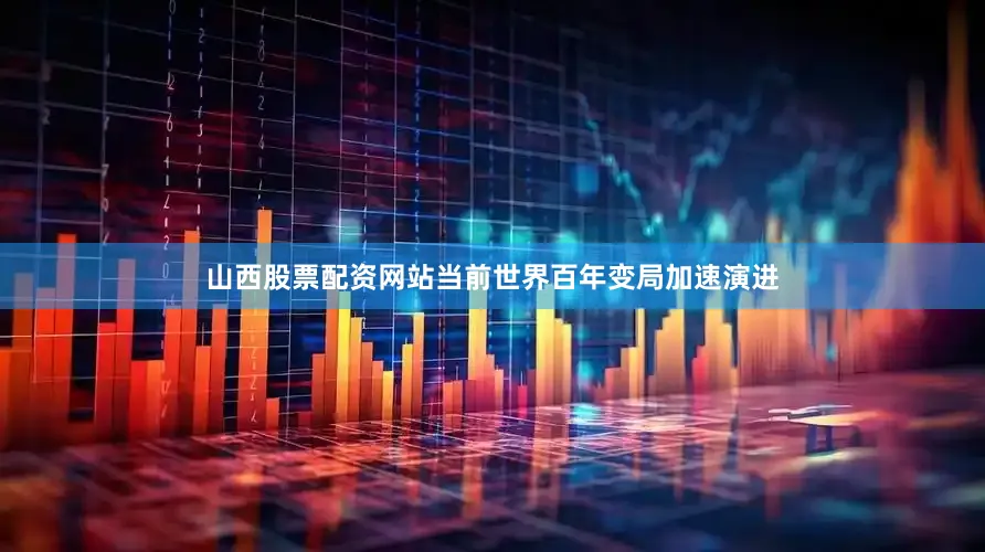山西股票配资网站当前世界百年变局加速演进