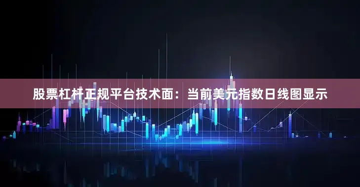 股票杠杆正规平台技术面：当前美元指数日线图显示