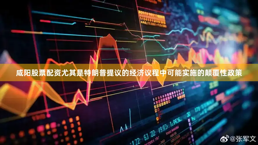 咸阳股票配资尤其是特朗普提议的经济议程中可能实施的颠覆性政策