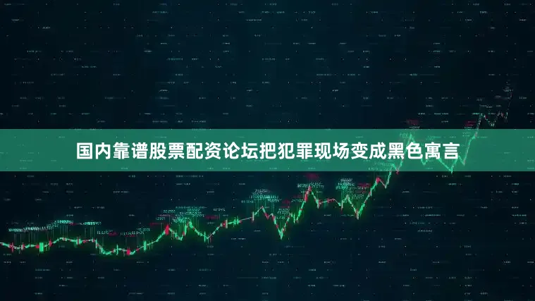 国内靠谱股票配资论坛把犯罪现场变成黑色寓言