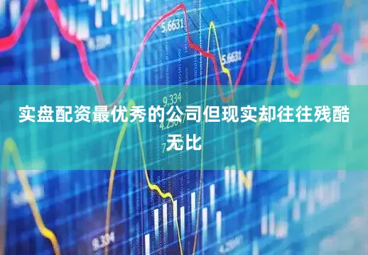 实盘配资最优秀的公司但现实却往往残酷无比