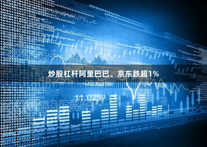炒股杠杆阿里巴巴、京东跌超1%