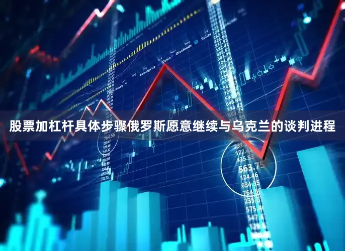 股票加杠杆具体步骤俄罗斯愿意继续与乌克兰的谈判进程