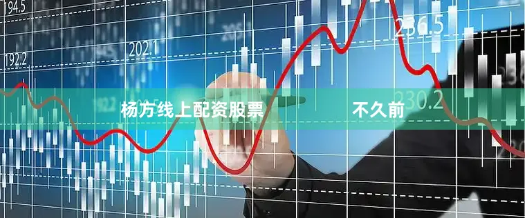 杨方线上配资股票                  不久前