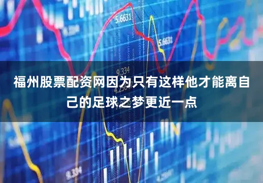 福州股票配资网因为只有这样他才能离自己的足球之梦更近一点