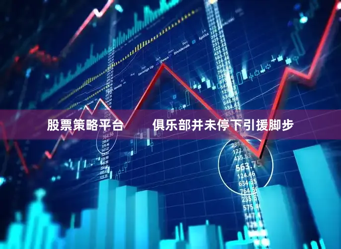 股票策略平台        俱乐部并未停下引援脚步