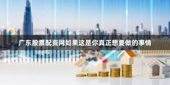 广东股票配资网如果这是你真正想要做的事情