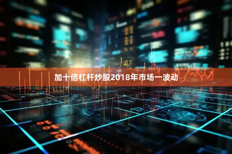 加十倍杠杆炒股2018年市场一波动