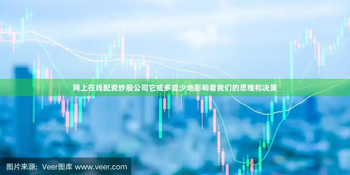 网上在线配资炒股公司它或多或少地影响着我们的思维和决策