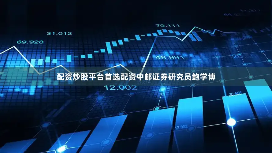 配资炒股平台首选配资中邮证券研究员鲍学博