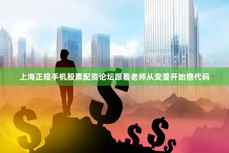 上海正规手机股票配资论坛跟着老师从变量开始撸代码
