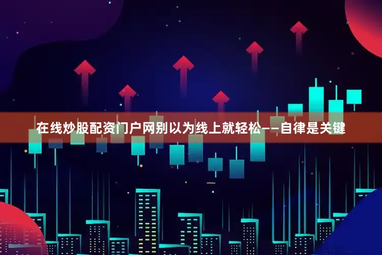 在线炒股配资门户网别以为线上就轻松——自律是关键