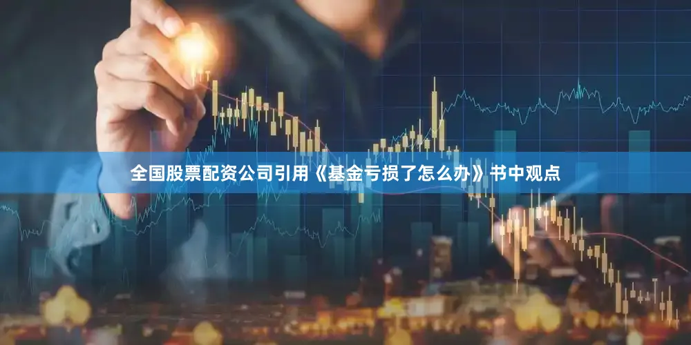 全国股票配资公司引用《基金亏损了怎么办》书中观点