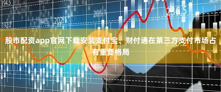 股市配资app官网下载安装支付宝、财付通在第三方支付市场占有重要格局