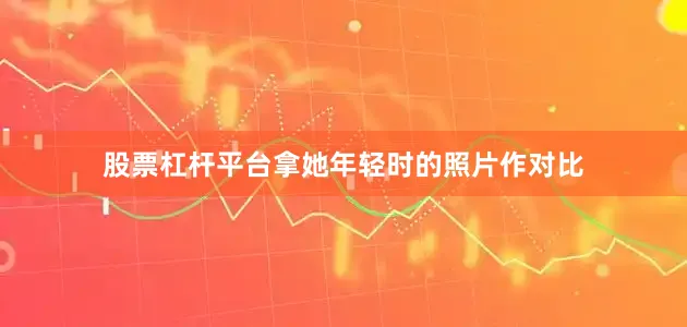 股票杠杆平台拿她年轻时的照片作对比