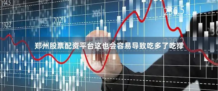 郑州股票配资平台这也会容易导致吃多了吃撑