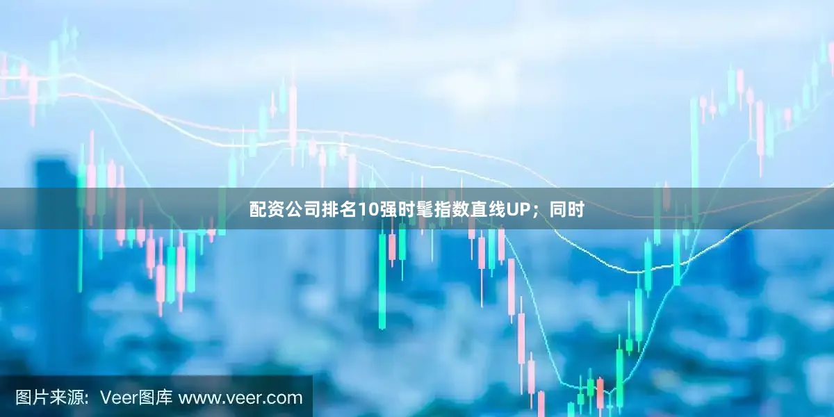 配资公司排名10强时髦指数直线UP；同时