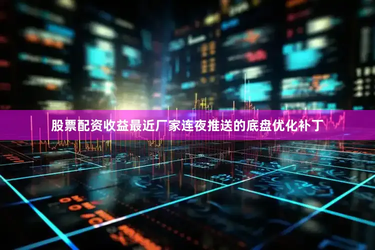 股票配资收益最近厂家连夜推送的底盘优化补丁
