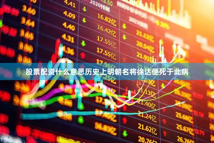 股票配资什么意思历史上明朝名将徐达便死于此病