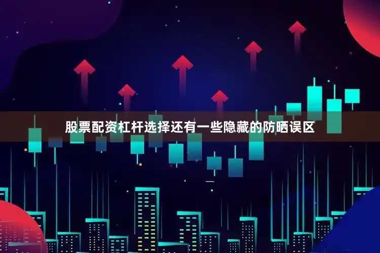股票配资杠杆选择还有一些隐藏的防晒误区