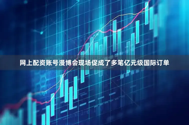 网上配资账号漫博会现场促成了多笔亿元级国际订单