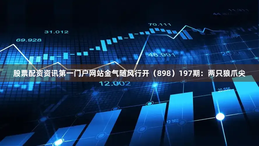 股票配资资讯第一门户网站金气随风行开（898）　　197期：两只狼爪尖