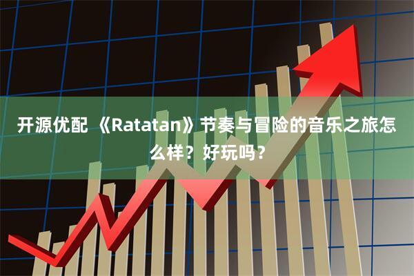 开源优配 《Ratatan》节奏与冒险的音乐之旅怎么样？好玩吗？