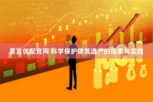 星富优配官网 科学保护建筑遗产的探索与实践