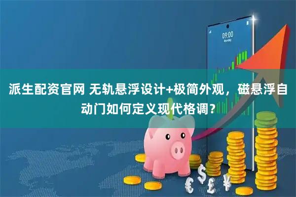 派生配资官网 无轨悬浮设计+极简外观，磁悬浮自动门如何定义现代格调？