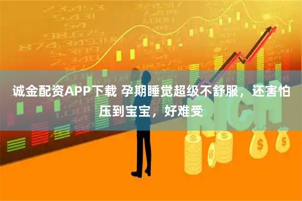 诚金配资APP下载 孕期睡觉超级不舒服，还害怕压到宝宝，好难受