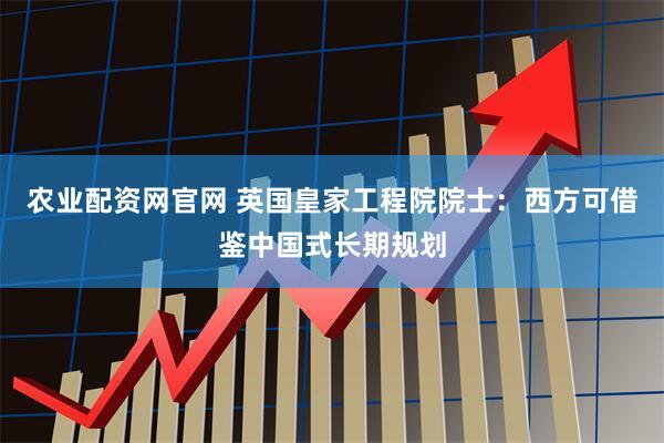 农业配资网官网 英国皇家工程院院士：西方可借鉴中国式长期规划