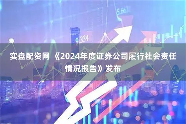 实盘配资网 《2024年度证券公司履行社会责任情况报告》发布
