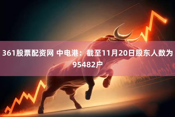 361股票配资网 中电港：截至11月20日股东人数为95482户