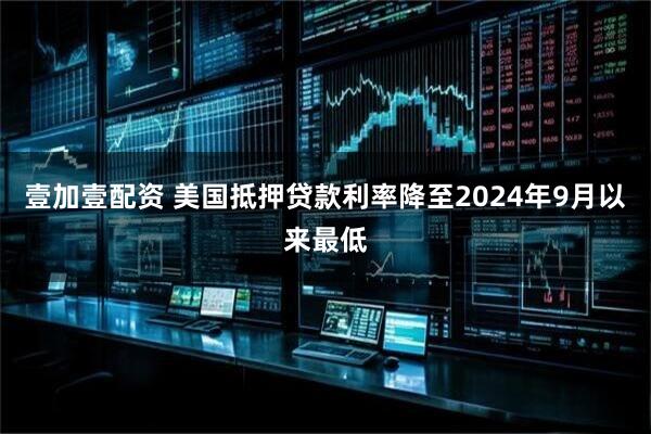 壹加壹配资 美国抵押贷款利率降至2024年9月以来最低