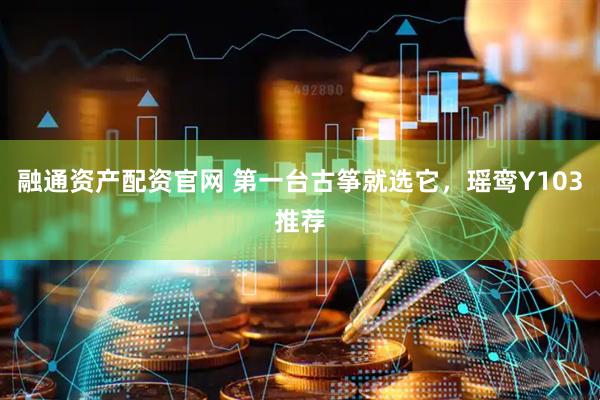 融通资产配资官网 第一台古筝就选它，瑶鸾Y103推荐