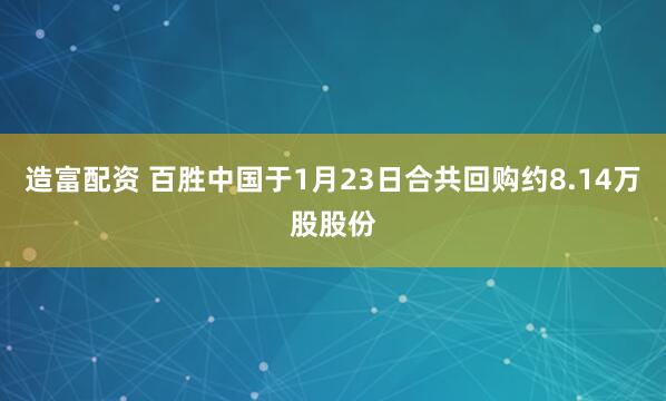 造富配资 百胜中国于1月23日合共回购约8.14万股股份